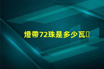 燈帶72珠是多少瓦？